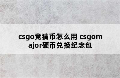 csgo竞猜币怎么用 csgomajor硬币兑换纪念包